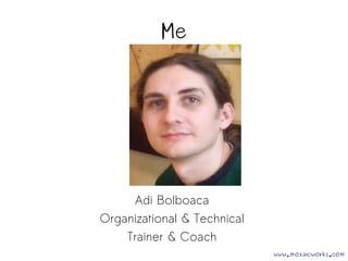 www.mozaicworks.com 
Me 
Adi Bolboaca 
Organizational & Technical 
Trainer & Coach 
 