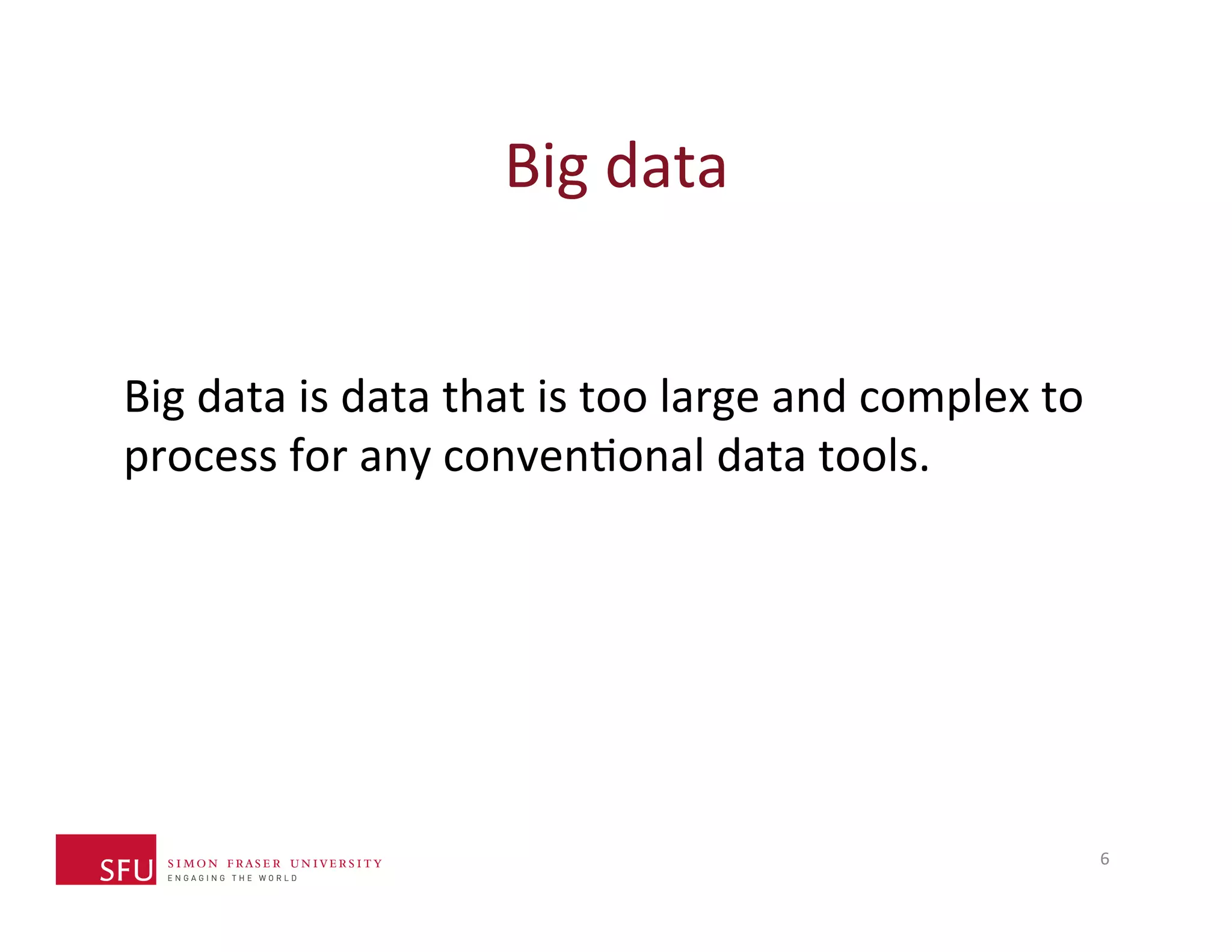 Big 
data 
Big 
data 
is 
data 
that 
is 
too 
large 
and 
complex 
to 
process 
for 
any 
convenHonal 
data 
tools. 
6 
 