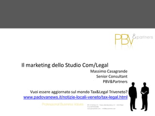 Il marketing dello Studio Com/Legal 
Massimo Casagrande 
Senior Consultant 
PBV&Partners 
Vuoi essere aggiornato sul mondo Tax&LegalTriveneto? www.padovanews.it/notizie-locali-veneto/tax-legal.html  