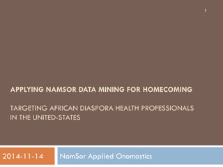 APPLYING NAMSOR DATA MINING FOR HOMECOMING
TARGETING AFRICAN DIASPORA HEALTH PROFESSIONALS
IN THE UNITED-STATES
NamSor Applied Onomastics
1
2014-11-14
 