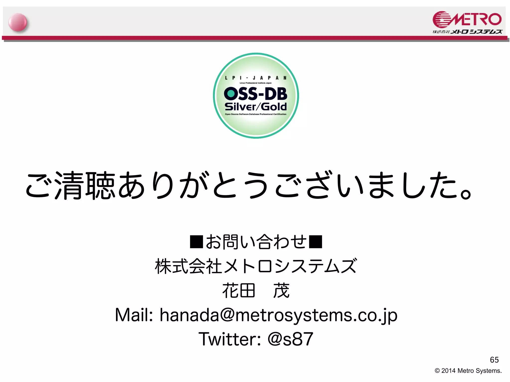 ご清聴ありがとうございました。 
65 
© 2014 Metro Systems. 
■お問い合わせ■ 
株式会社メトロシステムズ 
花田　茂 
Mail: hanada@metrosystems.co.jp 
Twitter: @s87 
