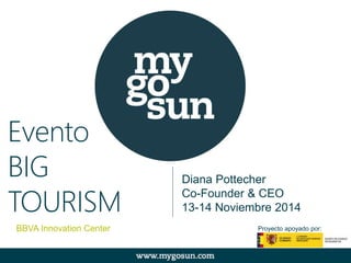 Diana Pottecher 
Co-Founder & CEO 
13-14 Noviembre 2014 
Evento 
BIG 
TOURISM 
BBVA Innovation Center Proyecto apoyado por: 
 