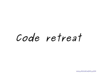 Code retreat 
www.mozaicworks.com 
 