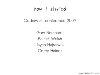 How it started 
CodeMash conference 2009 
Gary Bernhardt 
Patrick Welsh 
Nayan Hajratwala 
Corey Haines 
www.mozaicworks.com 
 