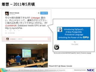 着想 – 2011年5月頃 
DB Tech Showcase 2014 Tokyo; PG-Strom - GPGPU acceleration on PostgreSQL 
Page. 17 
http://ja.scribd.com/doc/44661593/PostgreSQL-OpenCL-Procedural-Language 
PGconf 2011 @ Ottawa, Canada  