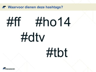 Waarvoor dienen deze hashtags? 
#ff #ho14 
#dtv 
#tbt 
 