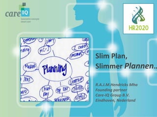 Slim 
Plan, 
Slimmer 
Plannen… 
R.A.J.M.Hendricks 
Mha 
Founding 
partner 
Care-­‐IQ 
Group 
B.V. 
Eindhoven, 
Nederland 
 