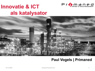 23-3-2016 www.primaned.com 1
Innovatie & ICT
als katalysator
Paul Vogels | Primaned
 