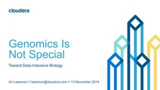 Genomics Is
Not Special
Uri Laserson // laserson@cloudera.com // 13 November 2014
Toward Data-Intensive Biology
 