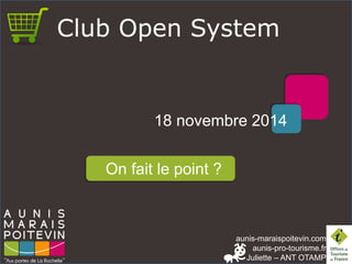 aunis-maraispoitevin.comaunis-pro-tourisme.fr 
Juliette –ANT OTAMP 
Club Open System 
18 novembre 2014 
On fait le point ?  