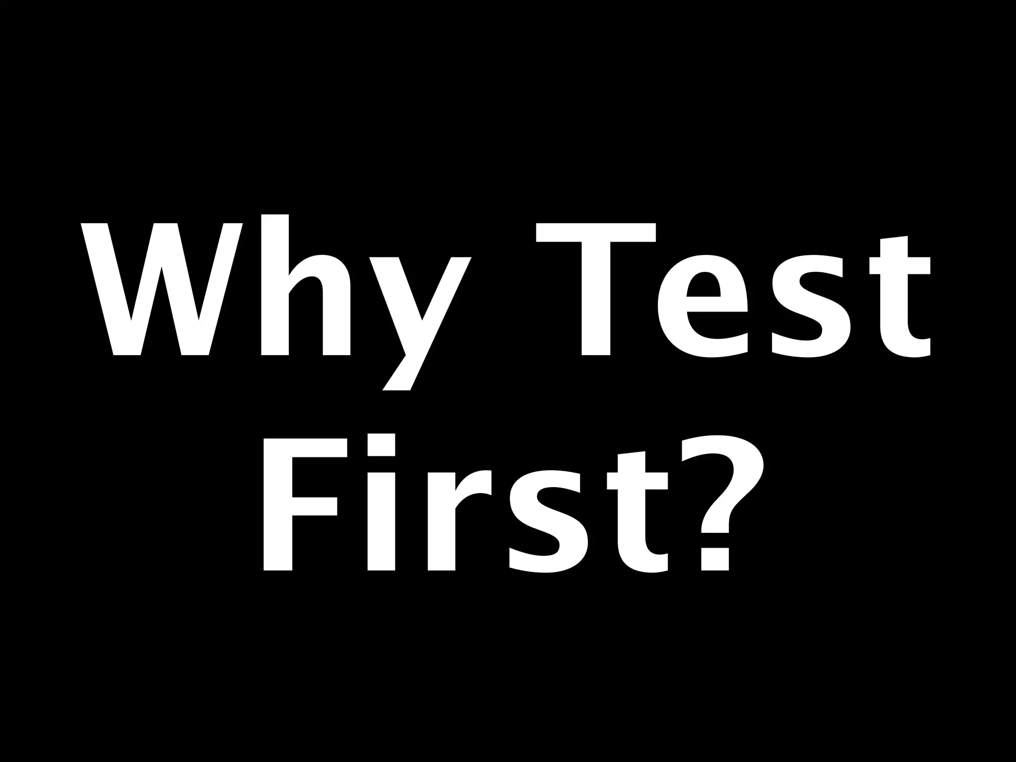 Why Test 
First? 
 