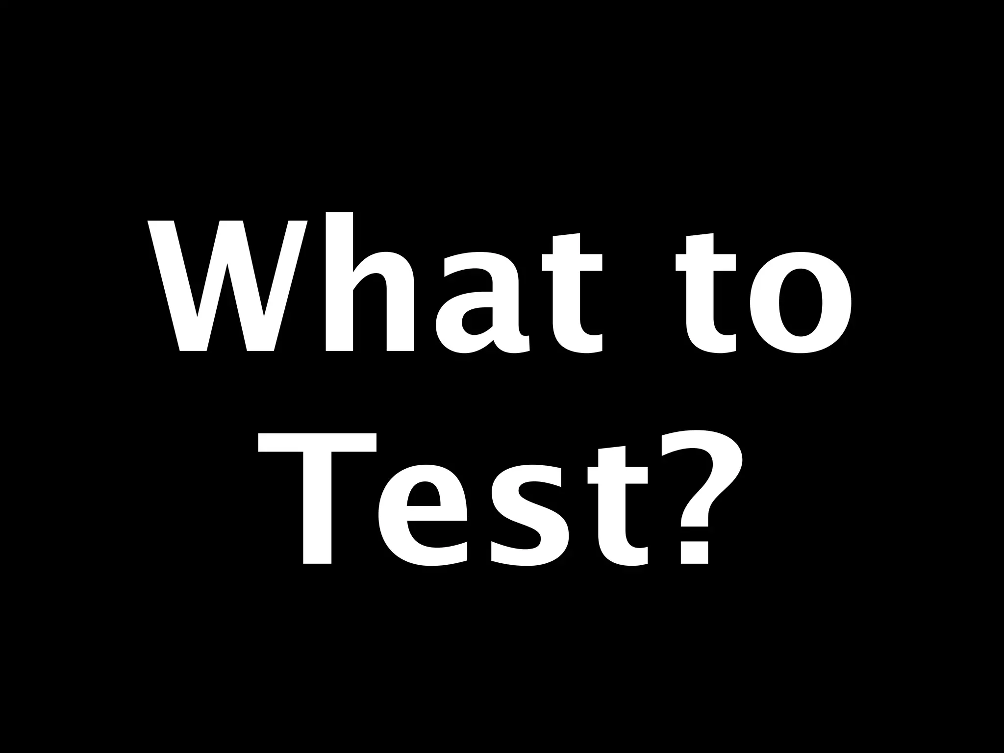 What to 
Test? 
 