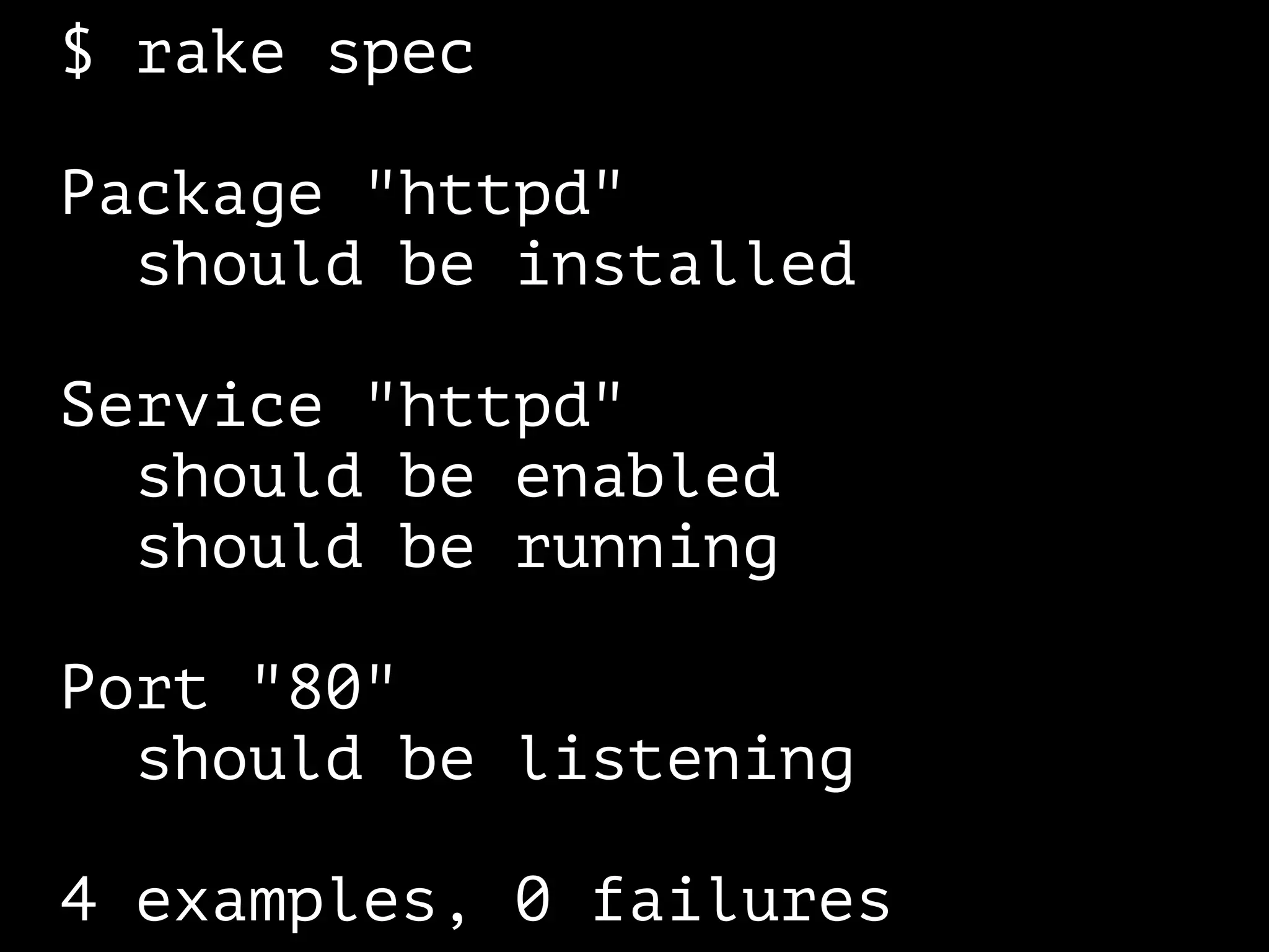 $ rake spec 
! 
Package "httpd" 
should be installed 
! 
Service "httpd" 
should be enabled 
should be running 
! 
Port "80" 
should be listening 
! 
4 examples, 0 failures 
 
