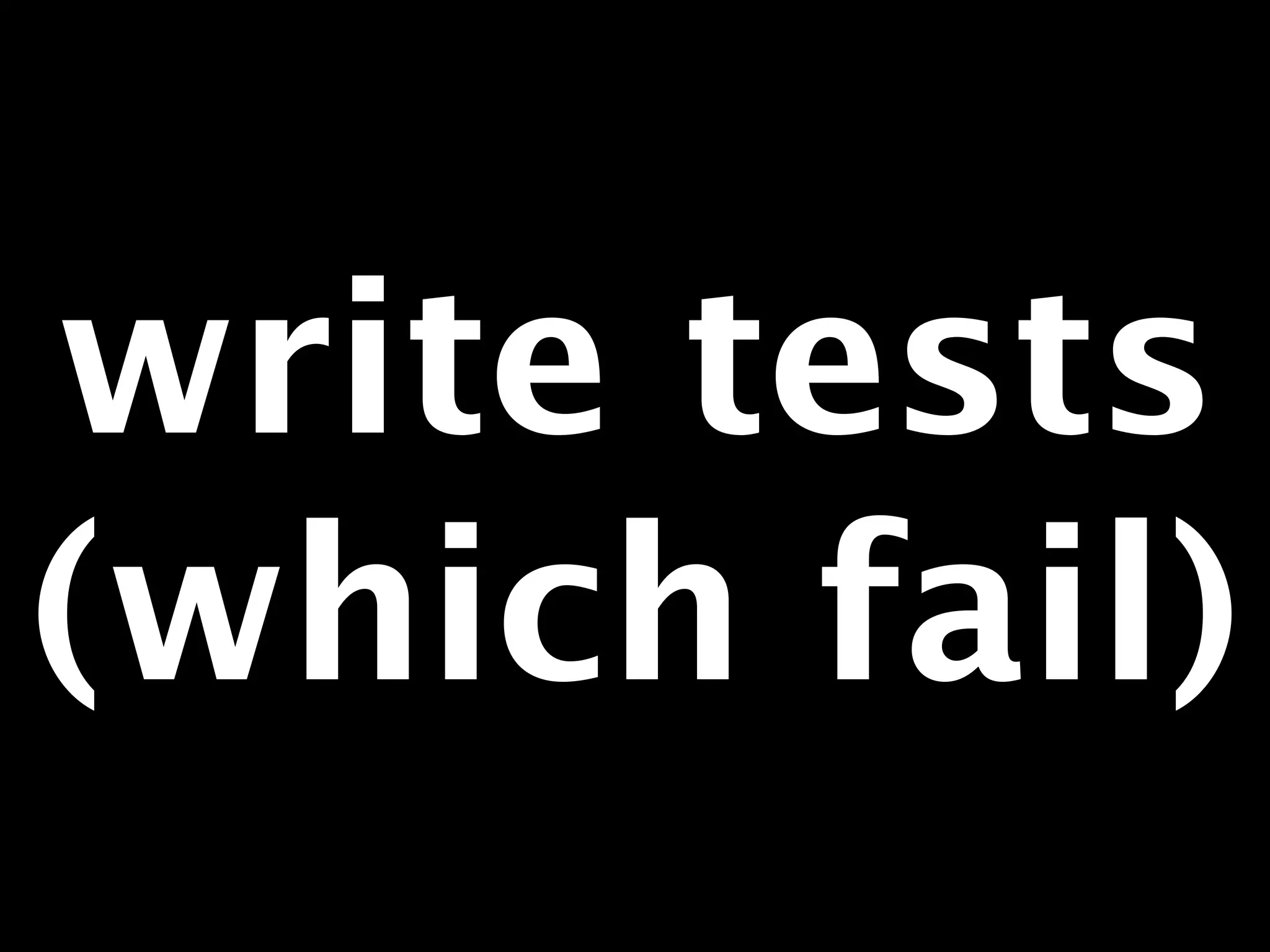 write tests 
(which fail) 
 