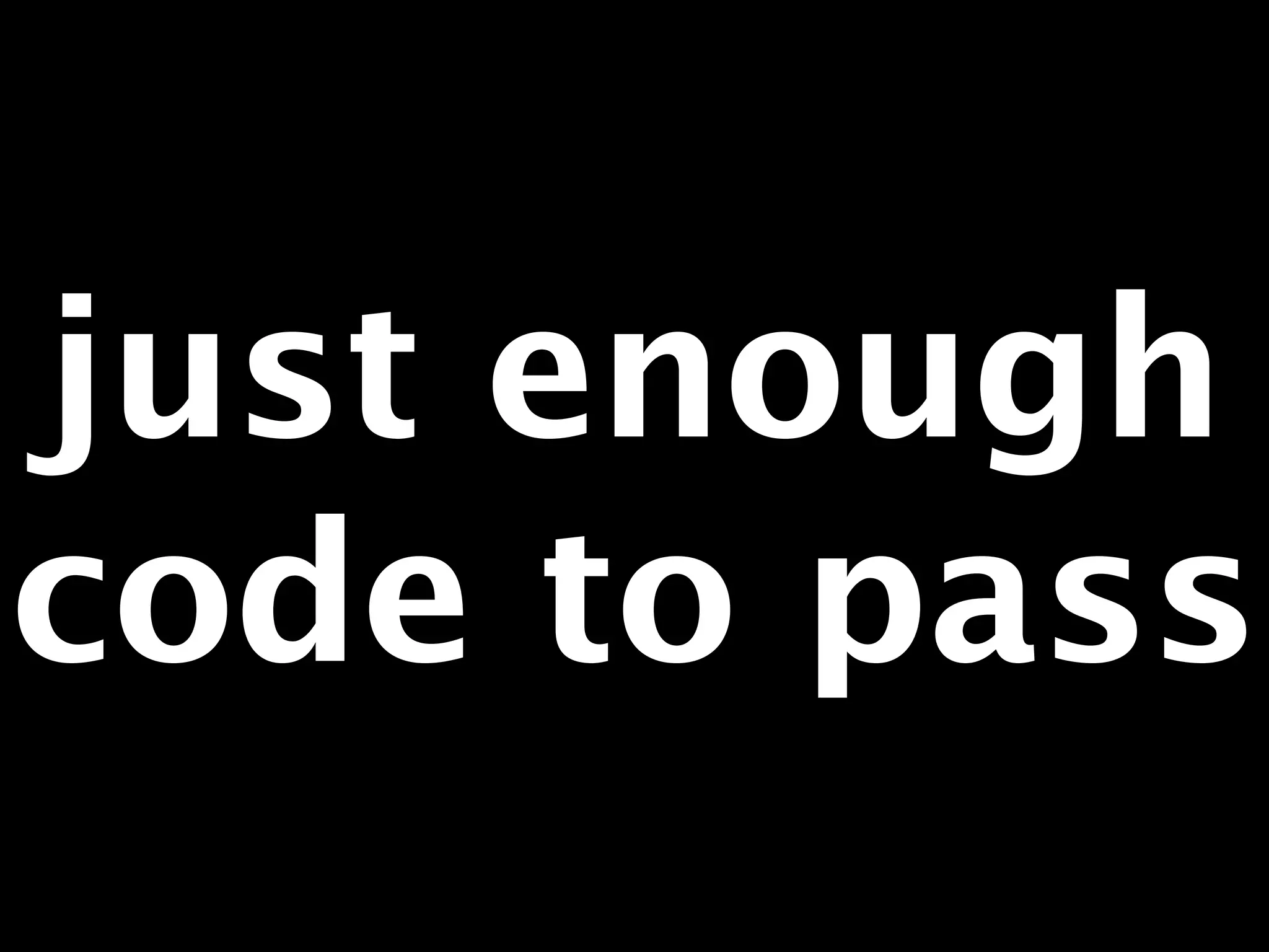 just enough 
code to pass 
 