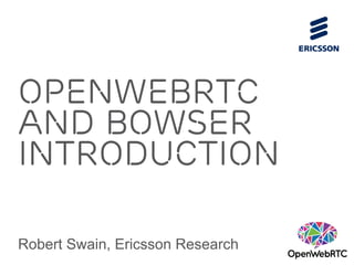OpenWebRTC 
and Bowser 
Introduction 
Robert Swain, Ericsson Research 
 