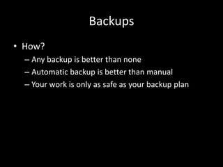 Backups
• How?
– Any backup is better than none
– Automatic backup is better than manual
– Your work is only as safe as your backup plan
 