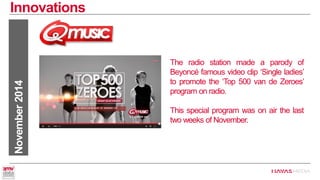 Innovations 
November 2014 
The radio station made a parody of Beyoncé famous video clip ‘Single ladies’ to promote the ‘Top 500 van de Zeroes’ program on radio. 
This special program was on air the last two weeks of November.  