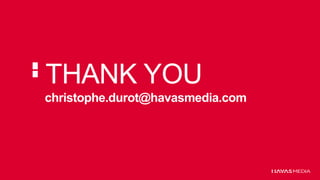 THANK YOU 
christophe.durot@havasmedia.com 