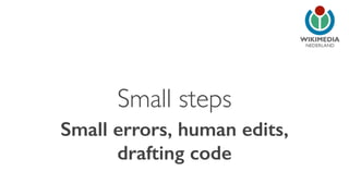 NEDERLAND 
Small steps 
Small errors, human edits, 
drafting code 
 