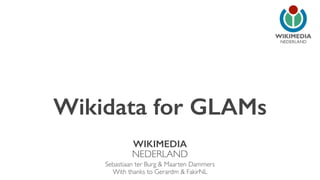NEDERLAND 
Wikidata for GLAMs 
WIKIMEDIA 
NEDERLAND 
Sebastiaan ter Burg & Maarten Dammers 
With thanks to Gerardm & FakirNL 
