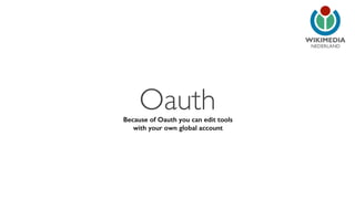 NEDERLAND 
Oauth Because of Oauth you can edit tools 
with your own global account 
 