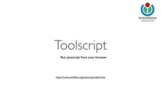 NEDERLAND 
Toolscript 
Run javascript from your browser 
https://tools.wmflabs.org/toolscript/index.html 
 