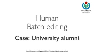 NEDERLAND 
Human 
Batch editing 
Case: University alumni 
http://ultimategerardm.blogspot.nl/2014/11/wikidata-wikipedia-categories.html 
 