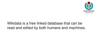 NEDERLAND 
Wikidata is a free linked database that can be 
read and edited by both humans and machines. 
 