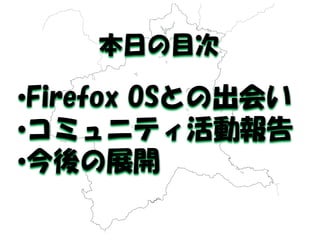 •Firefox OSとの出会い 
•コミュニティ活動報告 
•今後の展開 
本日の目次 
 