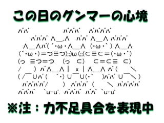 ﾊﾞﾊﾞ ﾊﾞﾊﾞﾊﾞ ﾊﾞﾊﾞﾊﾞﾊﾞ ﾊﾞﾊﾞﾊﾞ ∧＿,∧ ﾊﾞﾊﾞ ∧＿∧ ﾊﾞﾊﾞﾊﾞ ∧＿∧ﾊﾞ( ´・ω・∧＿∧ (・ω・｀ ) ∧＿∧ （´・ω・）＝つ≡つ);;)ω(;;(⊂≡⊂＝（・ω・｀） (っ ≡つ＝つ (っ ⊂) ⊂＝⊂≡ ⊂) / ) ﾊﾞ∧＿∧｜ x ｜∧＿∧ ﾊﾞ ( ＼ ( /￣∪ﾊﾞ ( ´・) ∪￣∪(・｀ )ﾊﾞﾊﾞ ∪￣＼ ) ﾊﾞﾊﾞﾊﾞﾊﾞ/ ) ﾊﾞﾊﾞﾊﾞ ( ＼ ﾊﾞﾊﾞﾊﾞﾊﾞ ﾊﾞﾊﾞﾊﾞ `ｕ-ｕ'. ﾊﾞﾊﾞﾊﾞ ﾊﾞﾊﾞ `ｕ-u' 
この日のグンマーの心境 
※注：力不足具合を表現中  