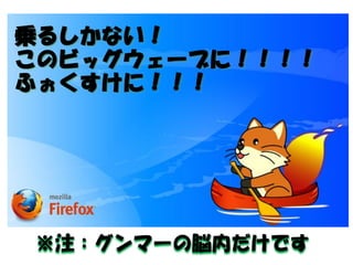 乗るしかない！ 
このビッグウェーブに！！！！ 
ふぉくすけに！！！ 
※注：グンマーの脳内だけです  