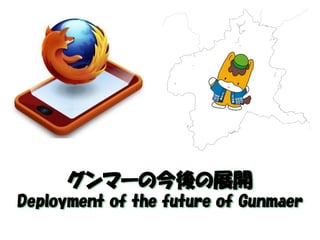グンマーの今後の展開 
Deployment of the future of Gunmaer  