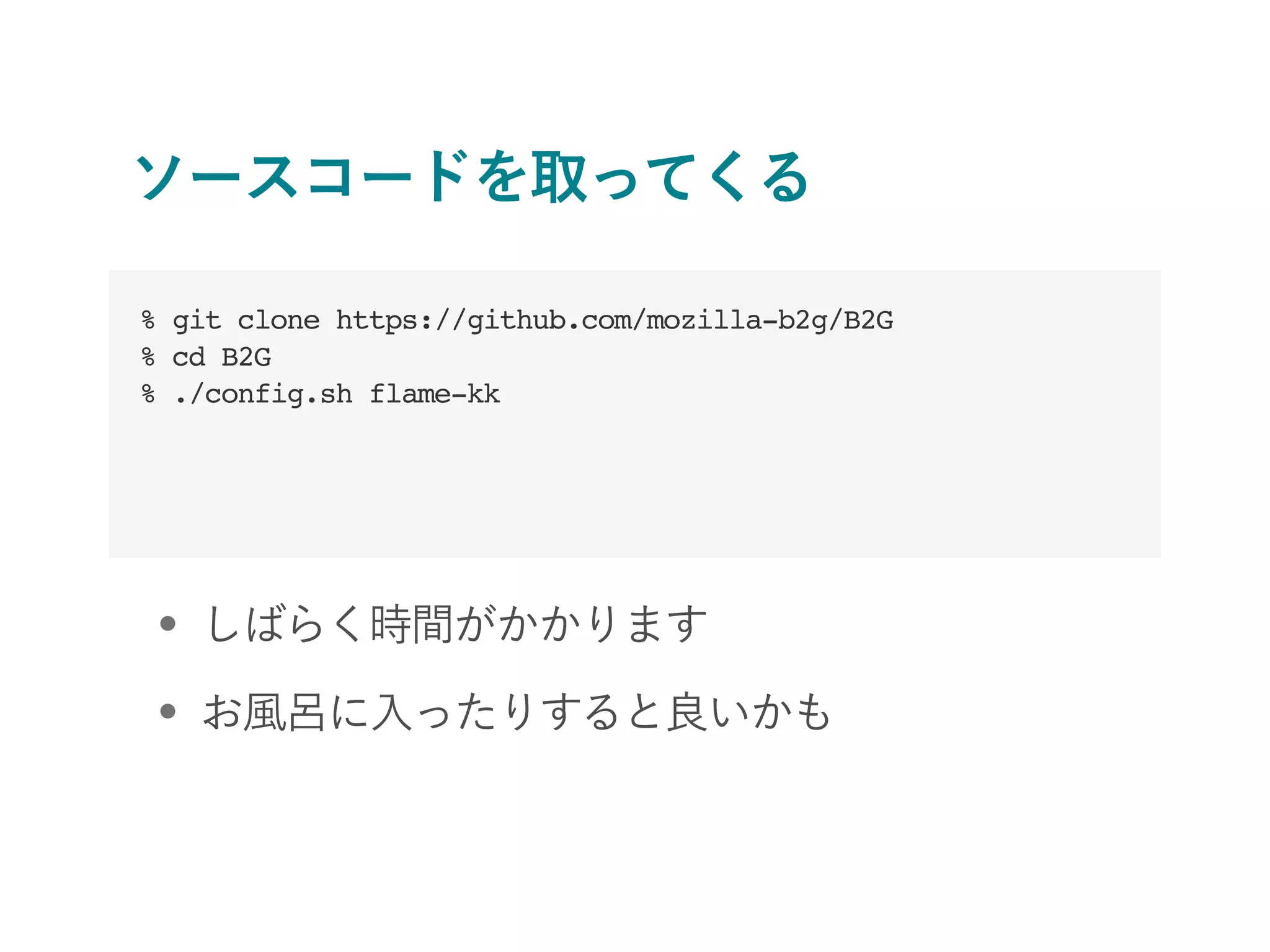 ソースコードを取ってくる
• しばらく時間がかかります
• お風呂に入ったりすると良いかも
% git clone https://github.com/mozilla-b2g/B2G
% cd B2G
% ./config.sh flame-kk
 