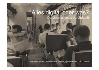 Alles digital oder was?
Der Journalismus der Zukunft
Martin Dowideit, Handelsblatt Online, @MDowideit, 15.11.2014
 