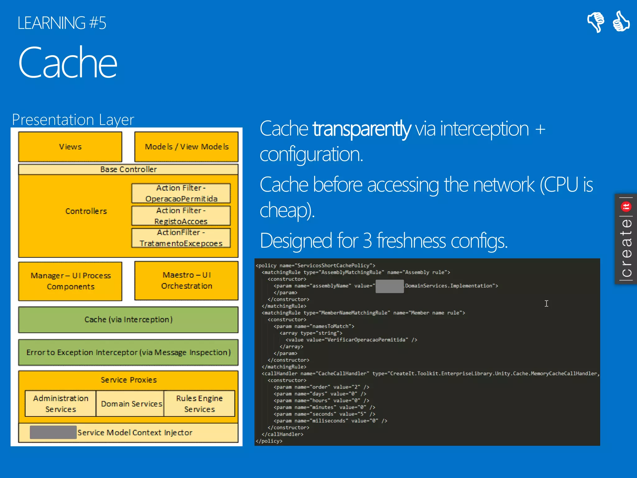 Cache 
Cache transparentlyvia interception + configuration. 
Cache before accessing the network (CPU is cheap). 
Designed for 3 freshness configs. 
LEARNING #5 
PresentationLayer 
 
  