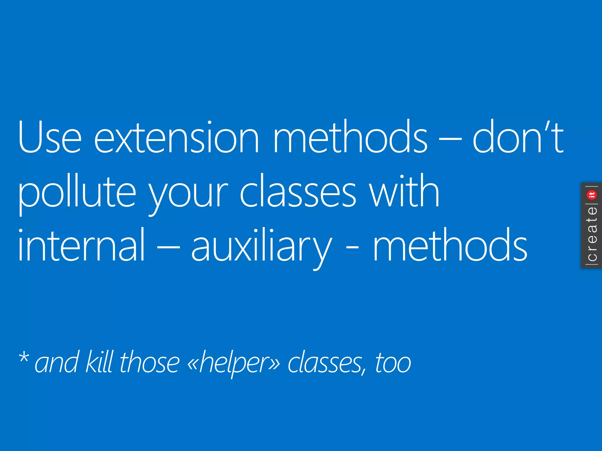 Use extension methods –don’t pollute your classes with internal –auxiliary -methods 
* and kill those «helper» classes, too  