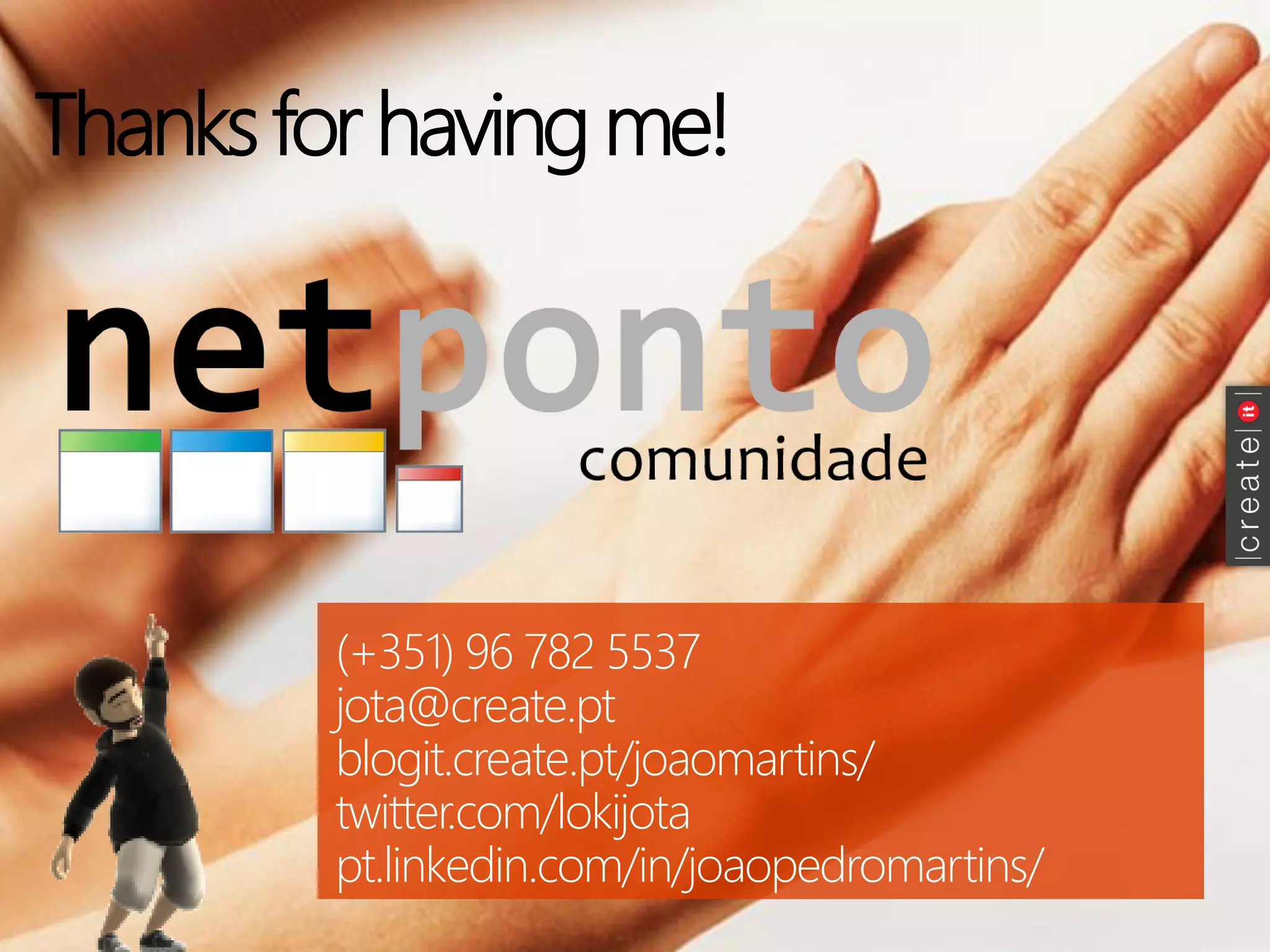 Thanksfor havingme! 
(+351) 96 782 5537jota@create.pt 
blogit.create.pt/joaomartins/ 
twitter.com/lokijota 
pt.linkedin.com/in/joaopedromartins/  