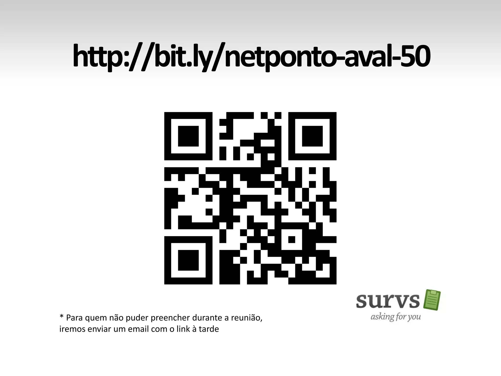 http://bit.ly/netponto-aval-50 
* Para quem não puder preencher durante a reunião, 
iremos enviar um email com o link à tarde  
