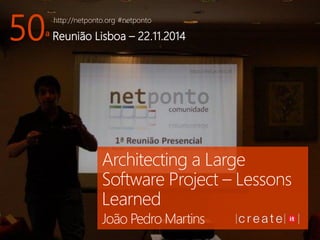 http://netponto.org#netponto 
50ª Reunião Lisboa –22.11.2014 
Architecting a Large Software Project –Lessons Learned 
João Pedro Martins  