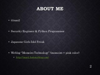ABOUT ME•@inaz2•Security Engineer & Python Programmer•Japanese Girls Idol Freak•Weblog “Momoiro Technology” (momoiro = pink color) •http://inaz2.hatenablog.com/ 
2 
 