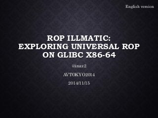 ROP ILLMATIC: EXPLORING UNIVERSAL ROP ON GLIBC X86-64@inaz2AVTOKYO20142014/11/15 
English version  