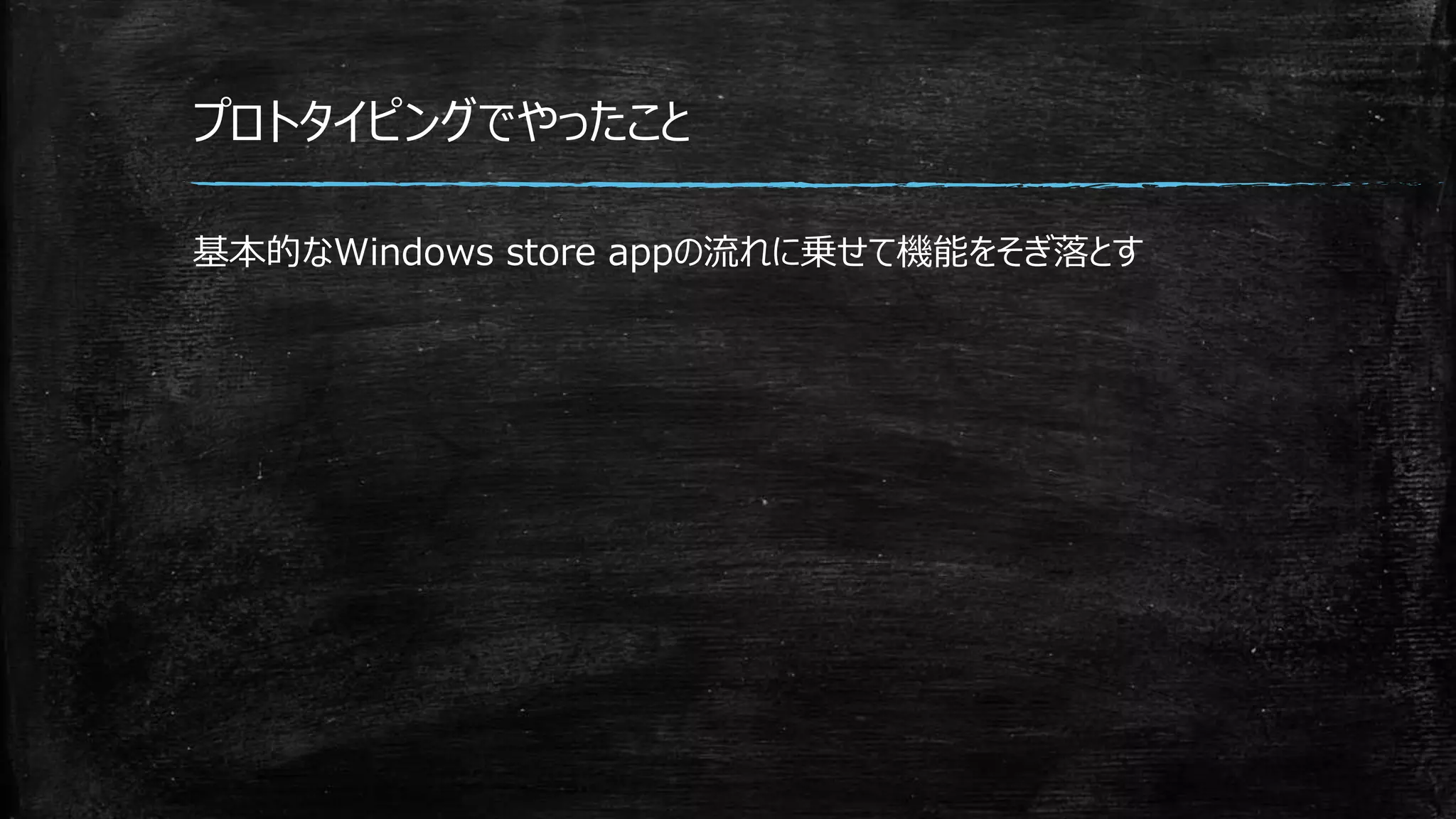 プロトタイピングでやったこと
基本的なWindows store appの流れに乗せて機能をそぎ落とす
 