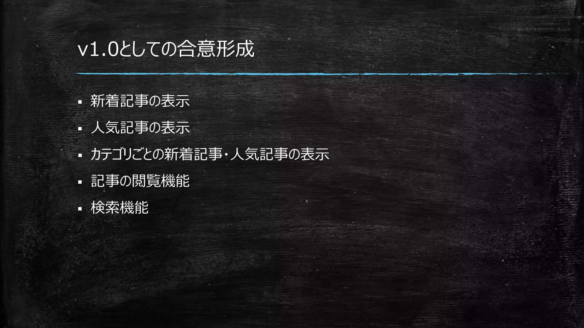v1.0としての合意形成
 新着記事の表示
 人気記事の表示
 カテゴリごとの新着記事・人気記事の表示
 記事の閲覧機能
 検索機能
 