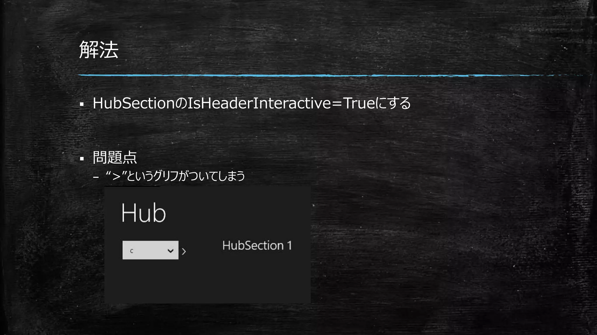 解法
 HubSectionのIsHeaderInteractive=Trueにする
 問題点
– “>”というグリフがついてしまう
 