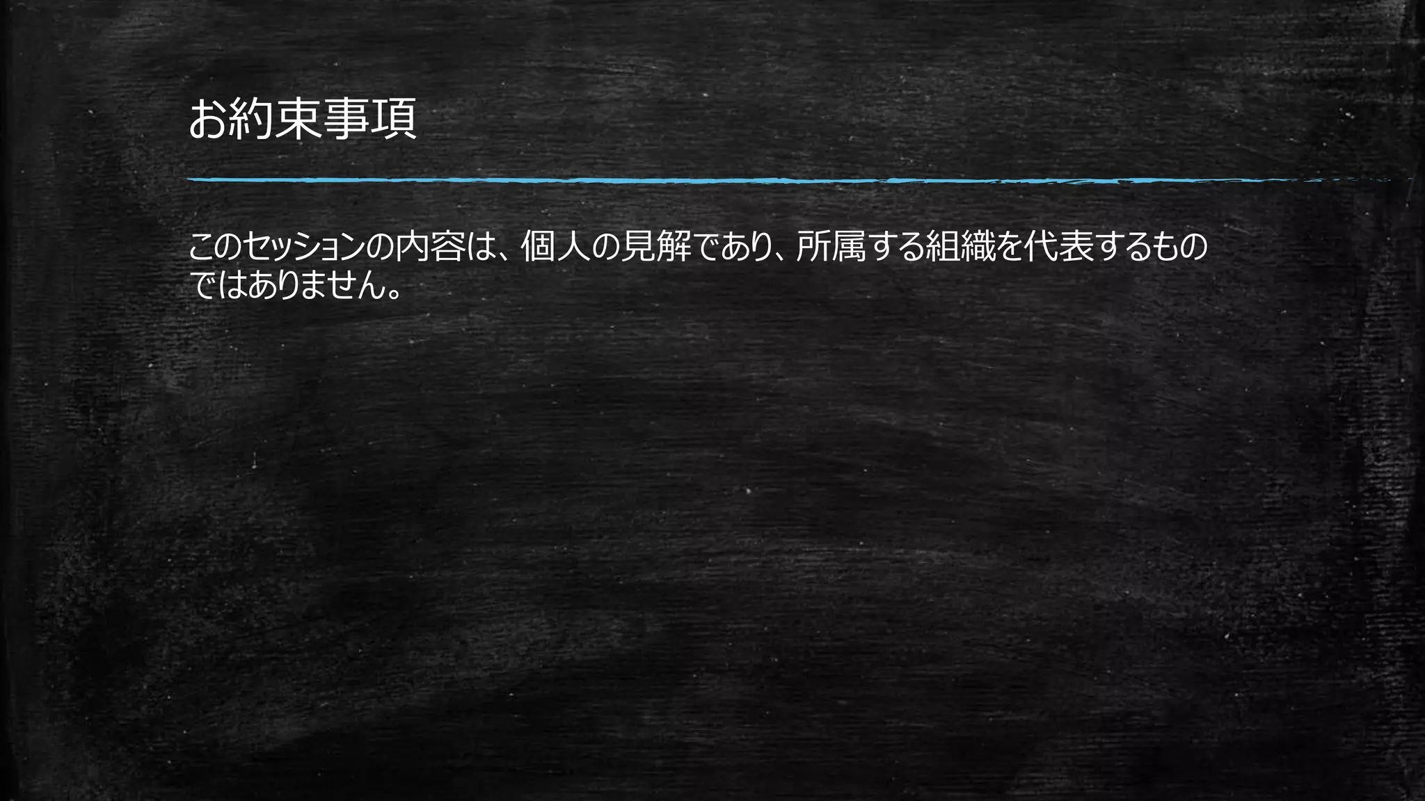 お約束事項
このセッションの内容は、個人の見解であり、所属する組織を代表するもの
ではありません。
 