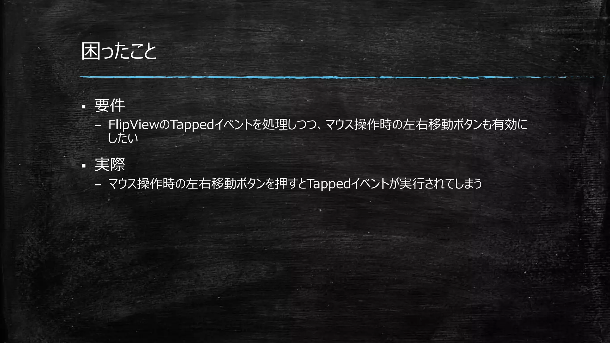 困ったこと
 要件
– FlipViewのTappedイベントを処理しつつ、マウス操作時の左右移動ボタンも有効に
したい
 実際
– マウス操作時の左右移動ボタンを押すとTappedイベントが実行されてしまう
 