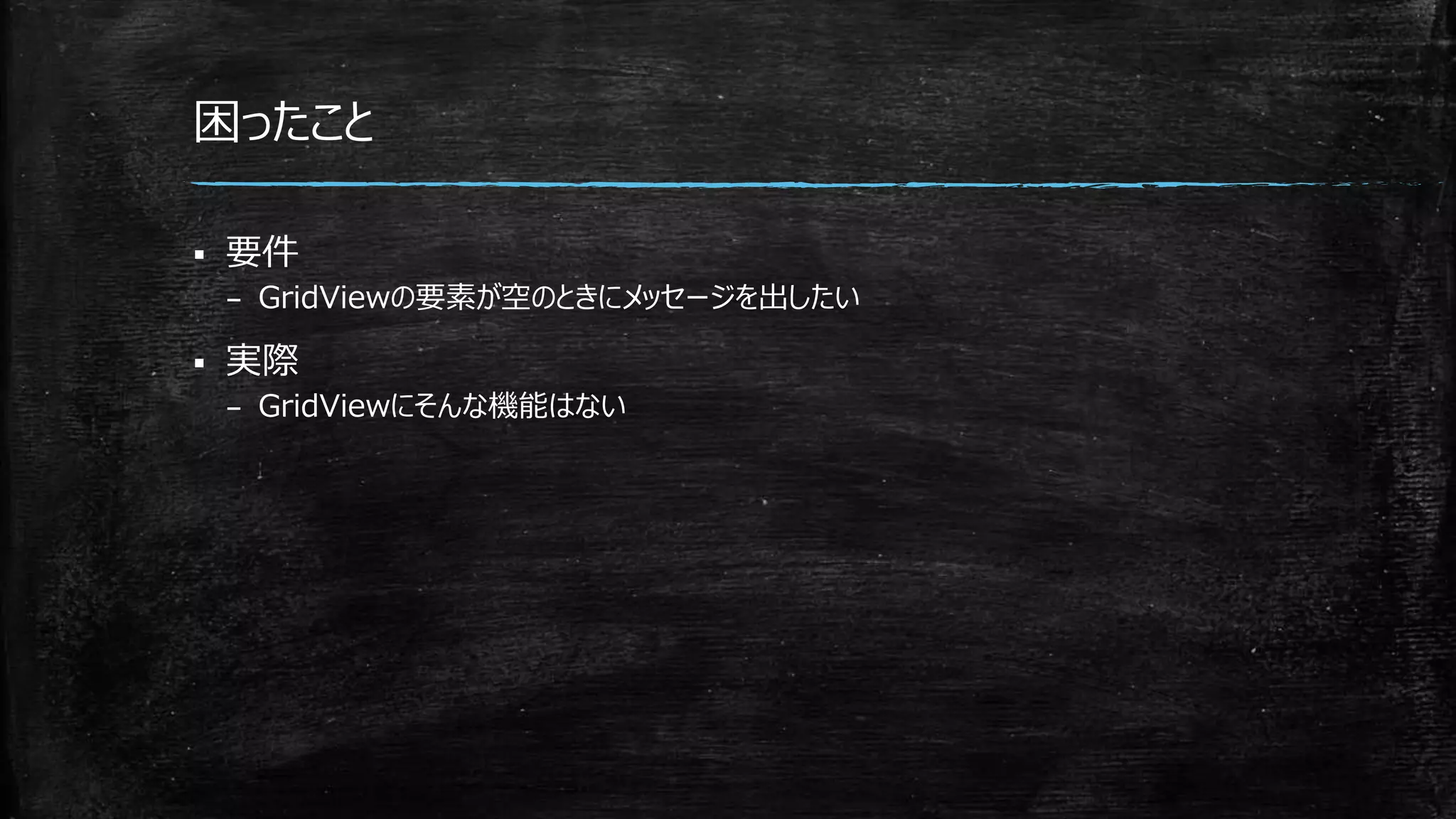 困ったこと
 要件
– GridViewの要素が空のときにメッセージを出したい
 実際
– GridViewにそんな機能はない
 