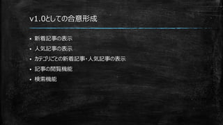 v1.0としての合意形成
 新着記事の表示
 人気記事の表示
 カテゴリごとの新着記事・人気記事の表示
 記事の閲覧機能
 検索機能
 