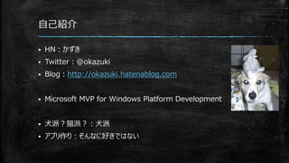 自己紹介
 HN：かずき
 Twitter：@okazuki
 Blog：http://okazuki.hatenablog.com
 Microsoft MVP for Windows Platform Development
 犬派？猫派？：犬派
 アプリ作り：そんなに好きではない
 